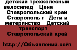 детский трехколесный велосипед › Цена ­ 1 500 - Ставропольский край, Ставрополь г. Дети и материнство » Детский транспорт   . Ставропольский край
